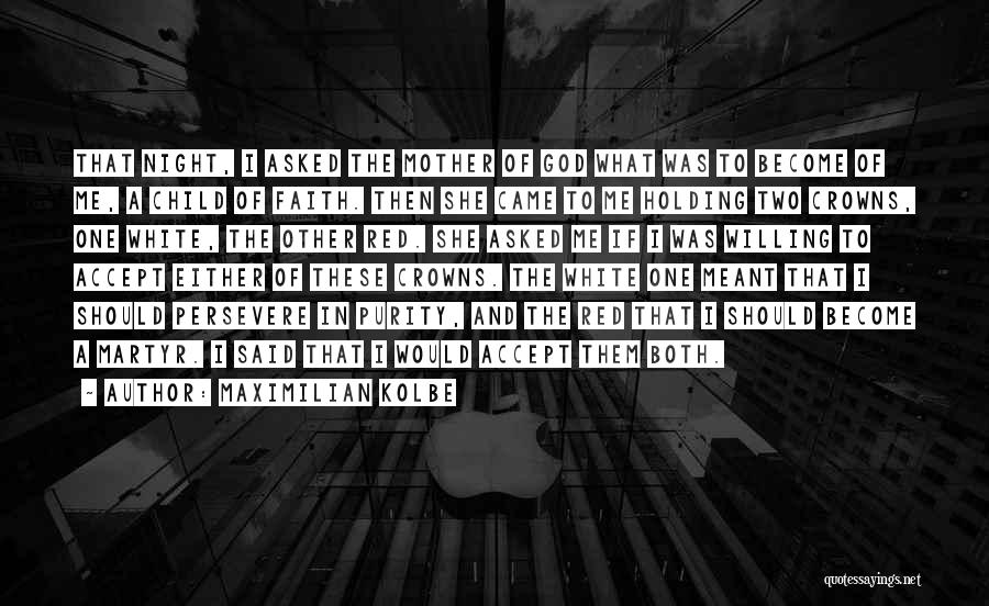 Maximilian Kolbe Quotes: That Night, I Asked The Mother Of God What Was To Become Of Me, A Child Of Faith. Then She