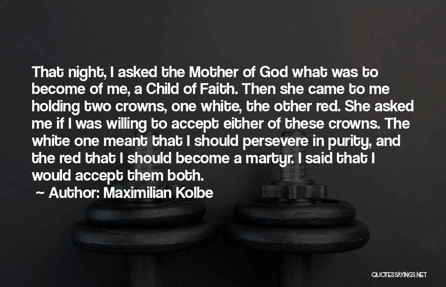 Maximilian Kolbe Quotes: That Night, I Asked The Mother Of God What Was To Become Of Me, A Child Of Faith. Then She
