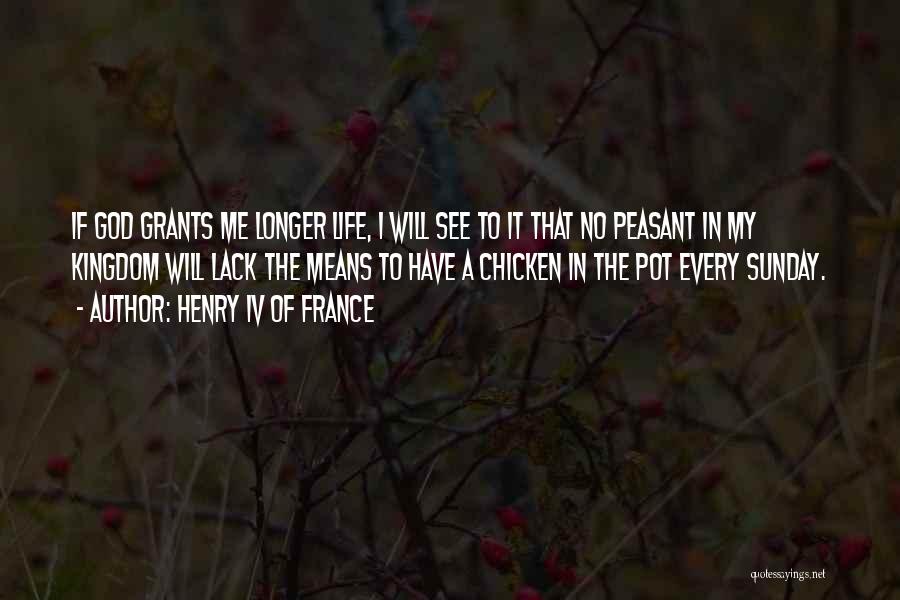 Henry IV Of France Quotes: If God Grants Me Longer Life, I Will See To It That No Peasant In My Kingdom Will Lack The