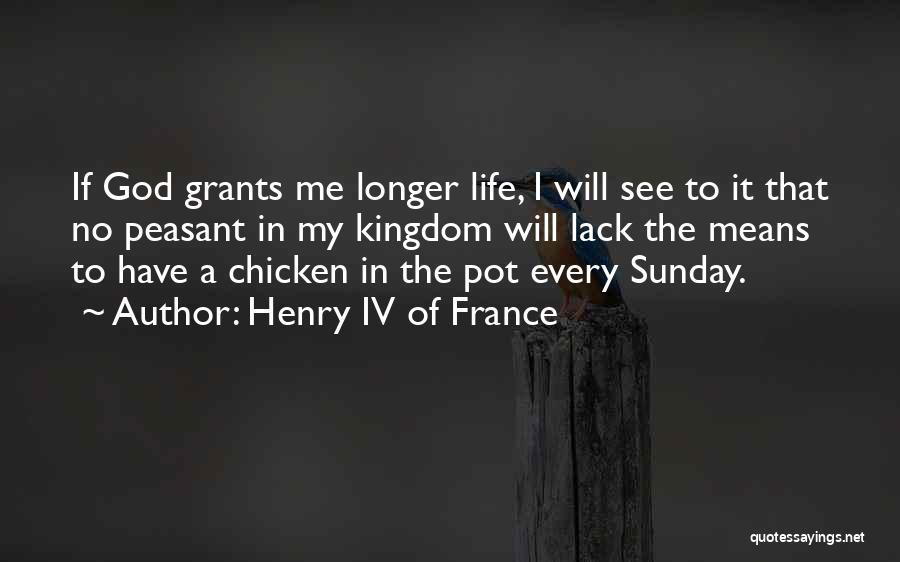 Henry IV Of France Quotes: If God Grants Me Longer Life, I Will See To It That No Peasant In My Kingdom Will Lack The