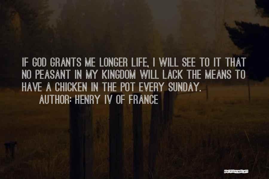 Henry IV Of France Quotes: If God Grants Me Longer Life, I Will See To It That No Peasant In My Kingdom Will Lack The