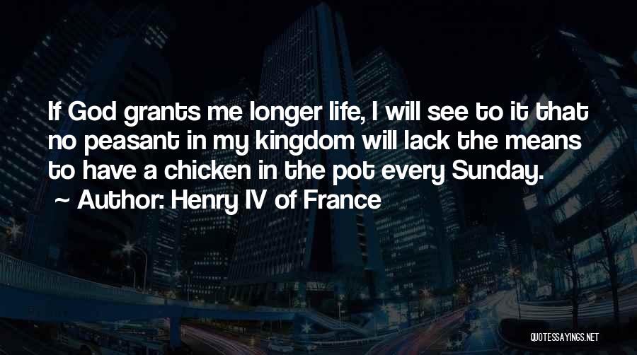 Henry IV Of France Quotes: If God Grants Me Longer Life, I Will See To It That No Peasant In My Kingdom Will Lack The