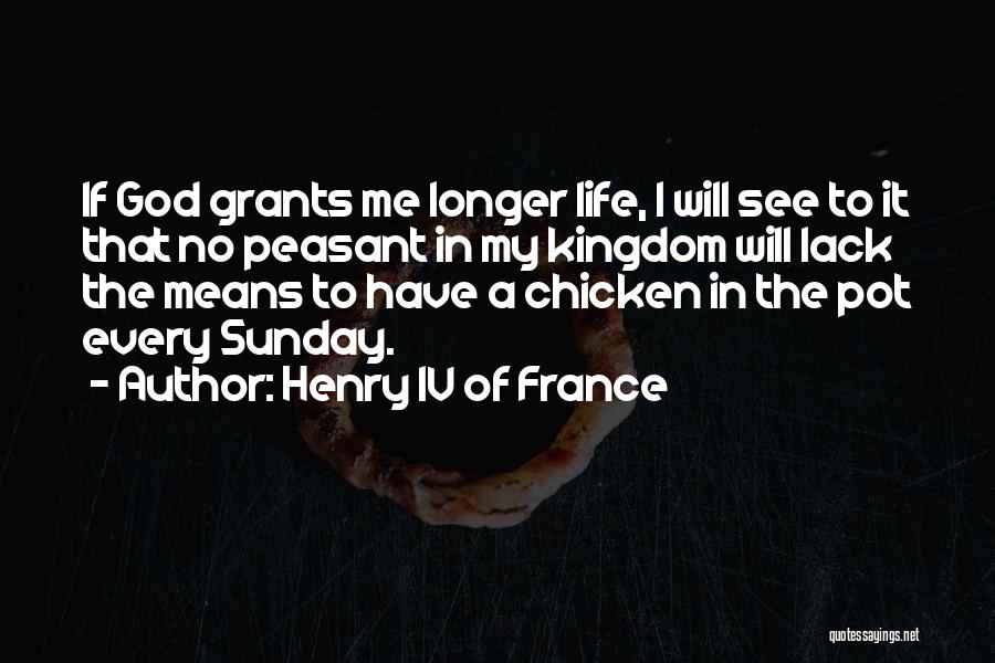 Henry IV Of France Quotes: If God Grants Me Longer Life, I Will See To It That No Peasant In My Kingdom Will Lack The