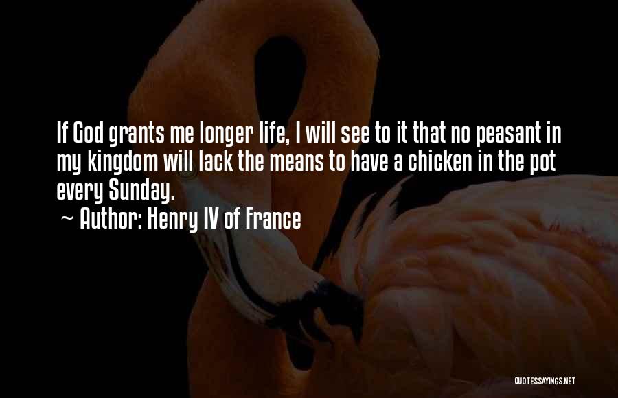 Henry IV Of France Quotes: If God Grants Me Longer Life, I Will See To It That No Peasant In My Kingdom Will Lack The