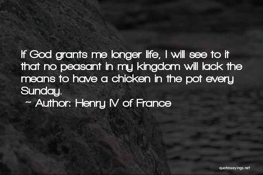 Henry IV Of France Quotes: If God Grants Me Longer Life, I Will See To It That No Peasant In My Kingdom Will Lack The