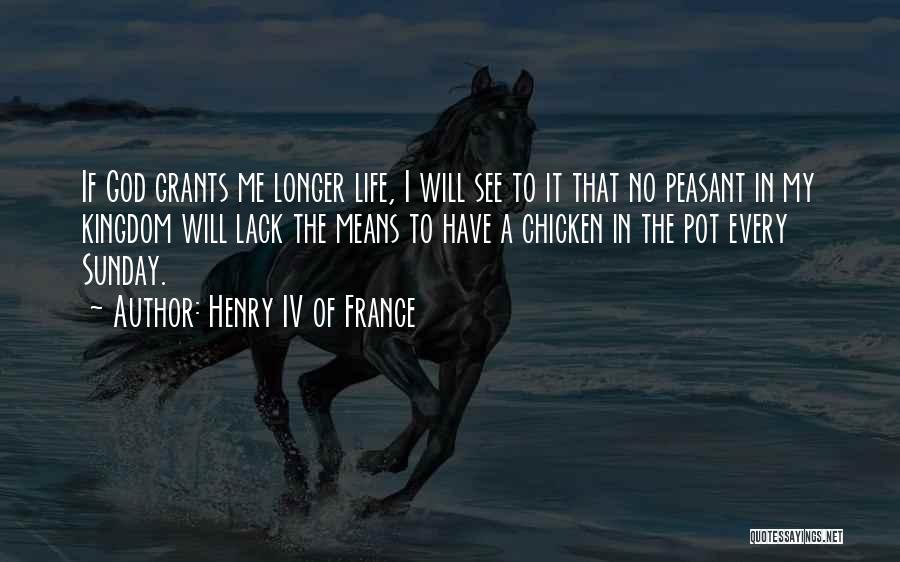 Henry IV Of France Quotes: If God Grants Me Longer Life, I Will See To It That No Peasant In My Kingdom Will Lack The