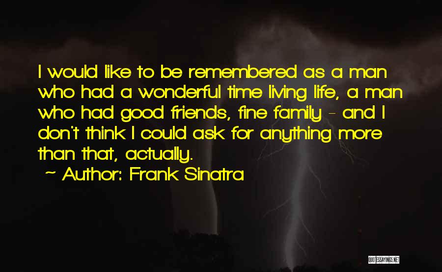 Frank Sinatra Quotes: I Would Like To Be Remembered As A Man Who Had A Wonderful Time Living Life, A Man Who Had