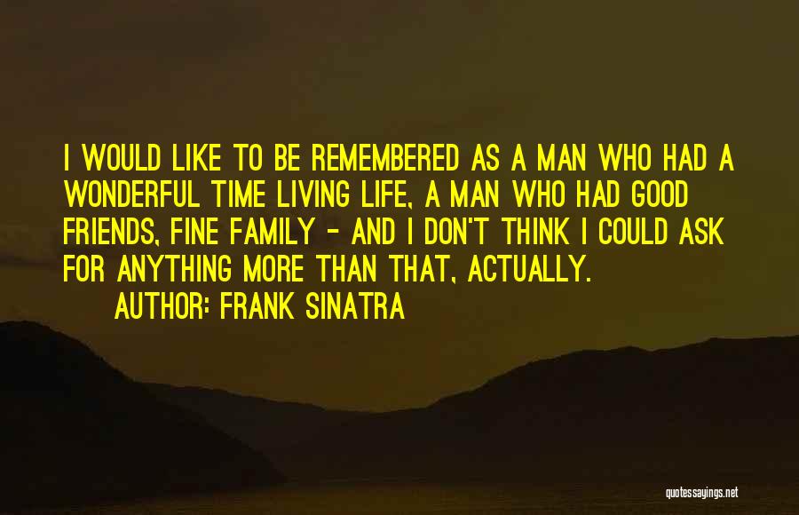 Frank Sinatra Quotes: I Would Like To Be Remembered As A Man Who Had A Wonderful Time Living Life, A Man Who Had