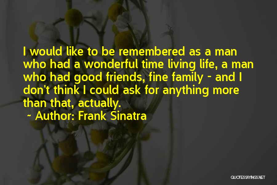 Frank Sinatra Quotes: I Would Like To Be Remembered As A Man Who Had A Wonderful Time Living Life, A Man Who Had