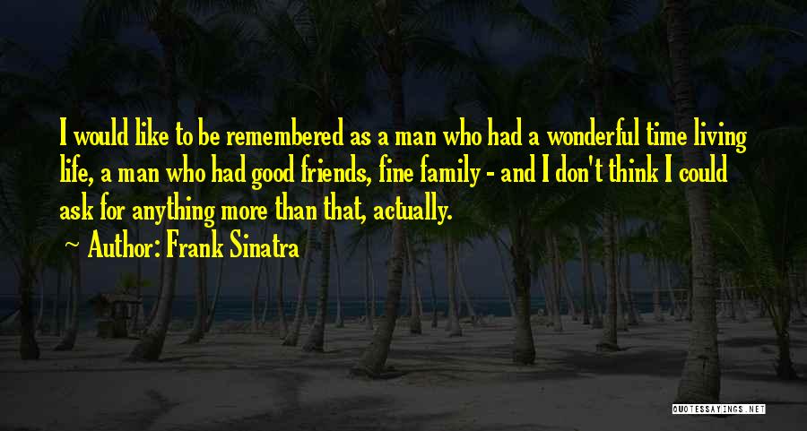 Frank Sinatra Quotes: I Would Like To Be Remembered As A Man Who Had A Wonderful Time Living Life, A Man Who Had
