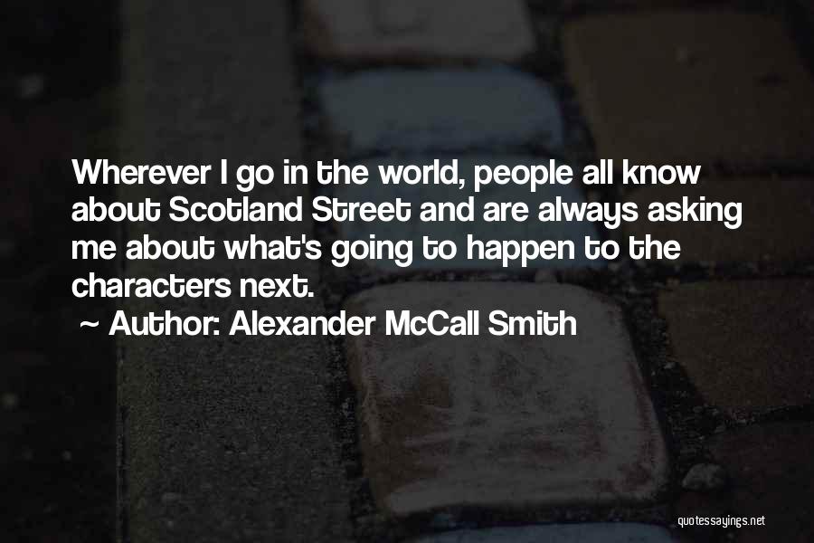 Alexander McCall Smith Quotes: Wherever I Go In The World, People All Know About Scotland Street And Are Always Asking Me About What's Going