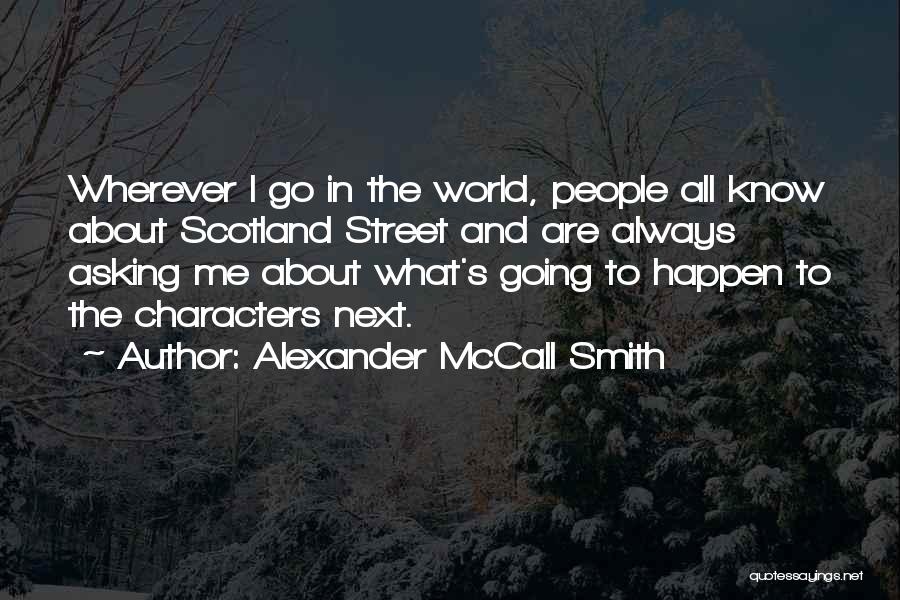 Alexander McCall Smith Quotes: Wherever I Go In The World, People All Know About Scotland Street And Are Always Asking Me About What's Going