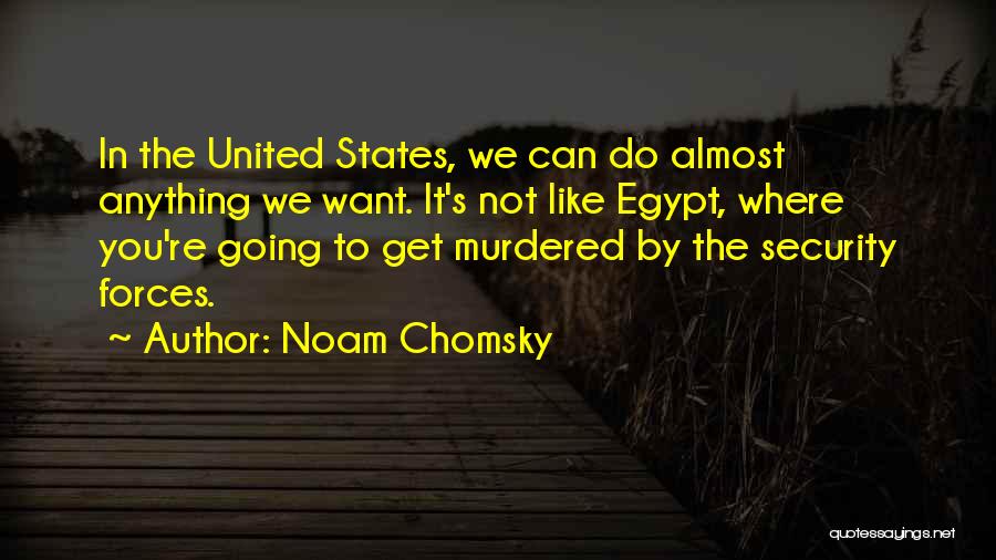 Noam Chomsky Quotes: In The United States, We Can Do Almost Anything We Want. It's Not Like Egypt, Where You're Going To Get