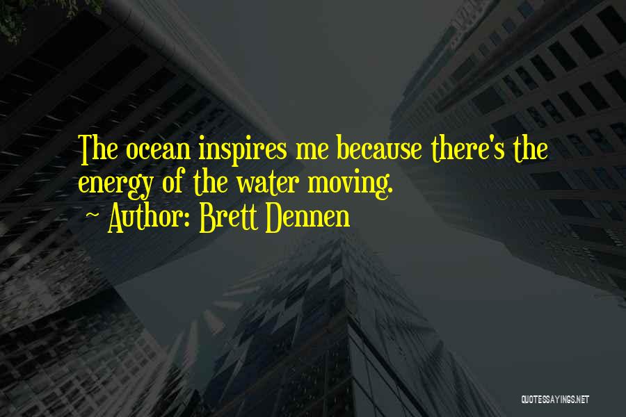 Brett Dennen Quotes: The Ocean Inspires Me Because There's The Energy Of The Water Moving.