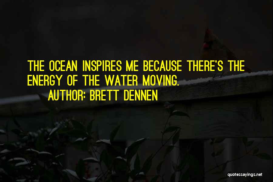 Brett Dennen Quotes: The Ocean Inspires Me Because There's The Energy Of The Water Moving.