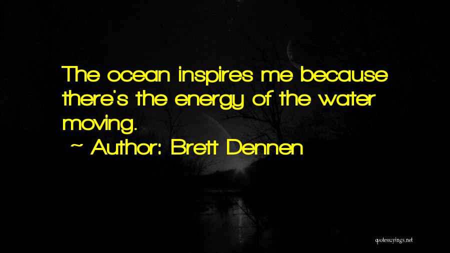 Brett Dennen Quotes: The Ocean Inspires Me Because There's The Energy Of The Water Moving.