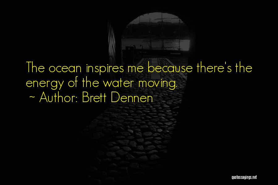 Brett Dennen Quotes: The Ocean Inspires Me Because There's The Energy Of The Water Moving.