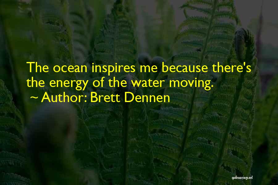 Brett Dennen Quotes: The Ocean Inspires Me Because There's The Energy Of The Water Moving.