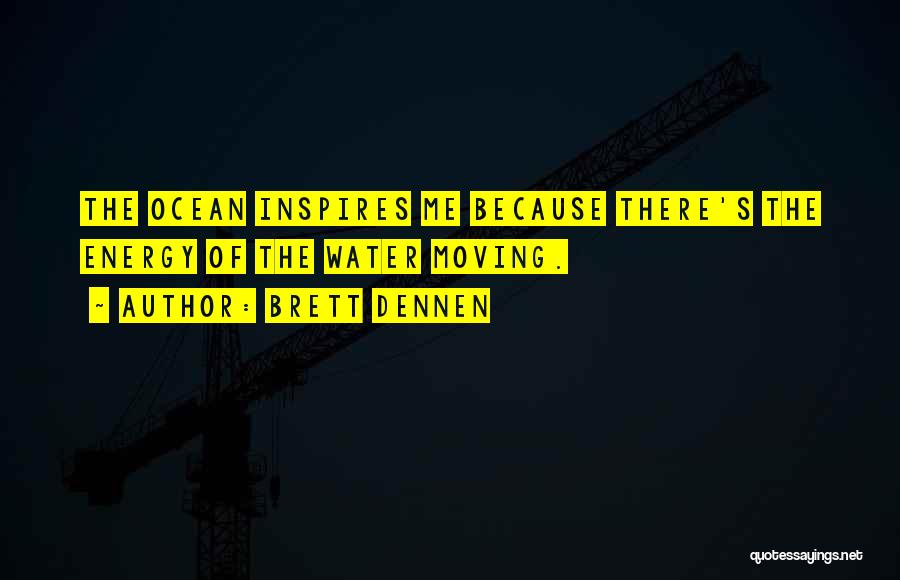 Brett Dennen Quotes: The Ocean Inspires Me Because There's The Energy Of The Water Moving.