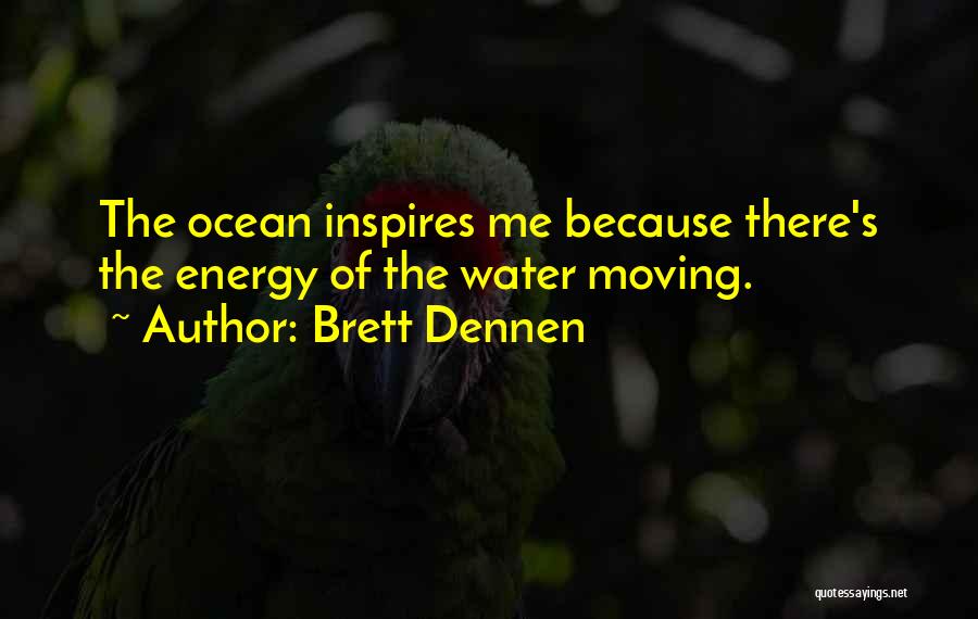 Brett Dennen Quotes: The Ocean Inspires Me Because There's The Energy Of The Water Moving.