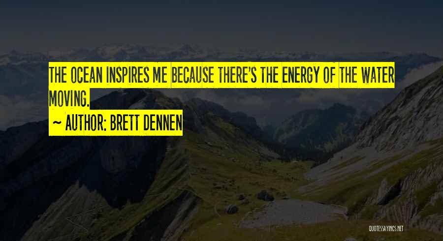 Brett Dennen Quotes: The Ocean Inspires Me Because There's The Energy Of The Water Moving.