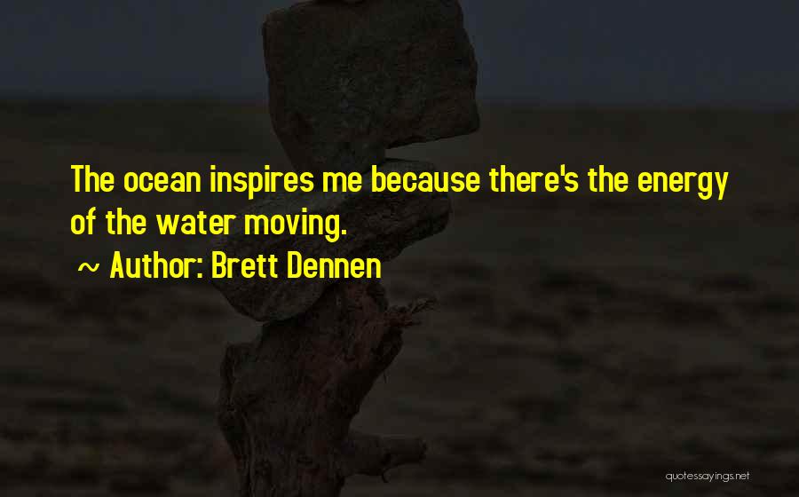 Brett Dennen Quotes: The Ocean Inspires Me Because There's The Energy Of The Water Moving.