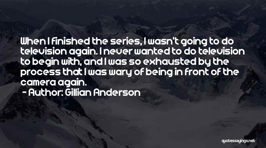 Gillian Anderson Quotes: When I Finished The Series, I Wasn't Going To Do Television Again. I Never Wanted To Do Television To Begin