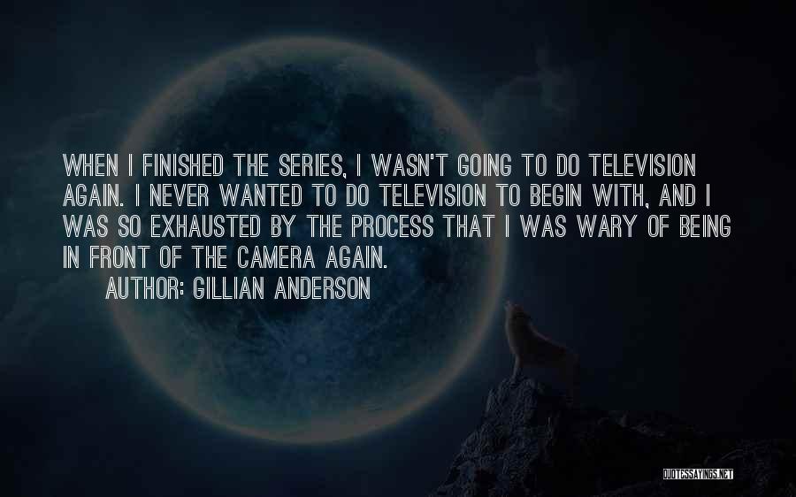 Gillian Anderson Quotes: When I Finished The Series, I Wasn't Going To Do Television Again. I Never Wanted To Do Television To Begin