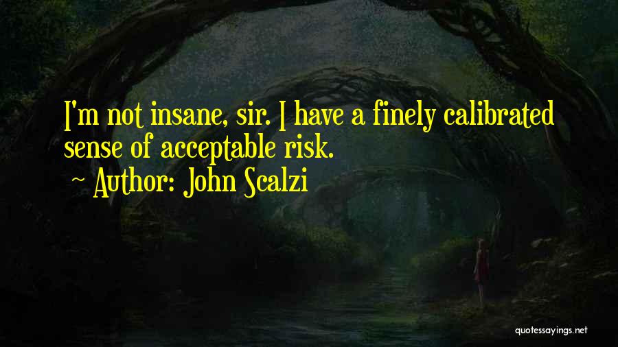 John Scalzi Quotes: I'm Not Insane, Sir. I Have A Finely Calibrated Sense Of Acceptable Risk.