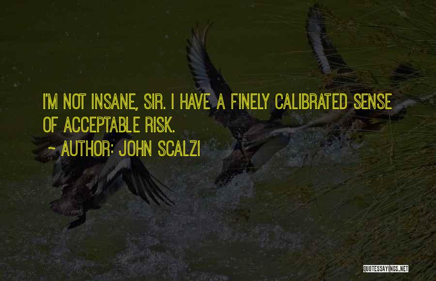 John Scalzi Quotes: I'm Not Insane, Sir. I Have A Finely Calibrated Sense Of Acceptable Risk.