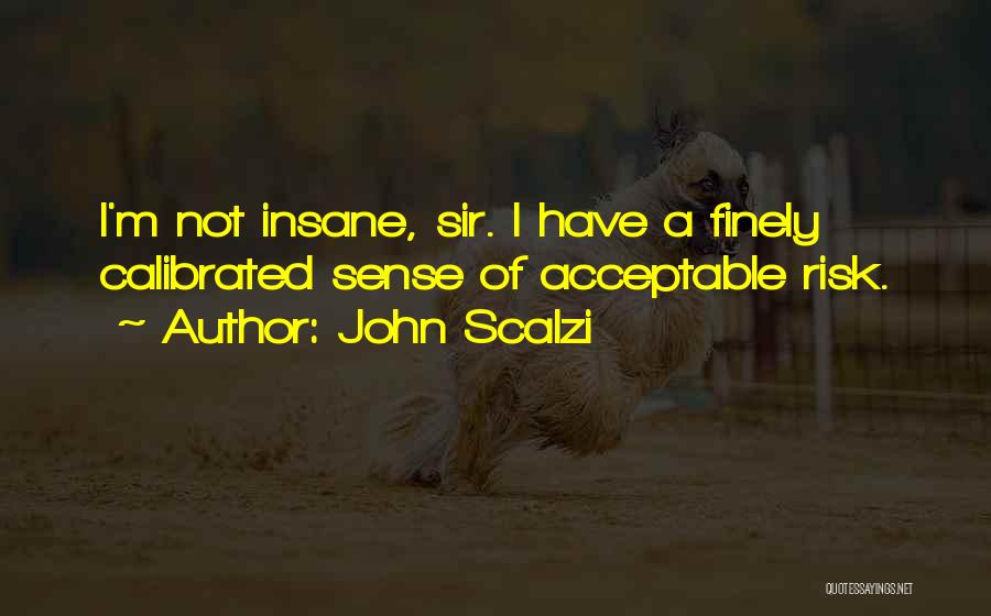 John Scalzi Quotes: I'm Not Insane, Sir. I Have A Finely Calibrated Sense Of Acceptable Risk.