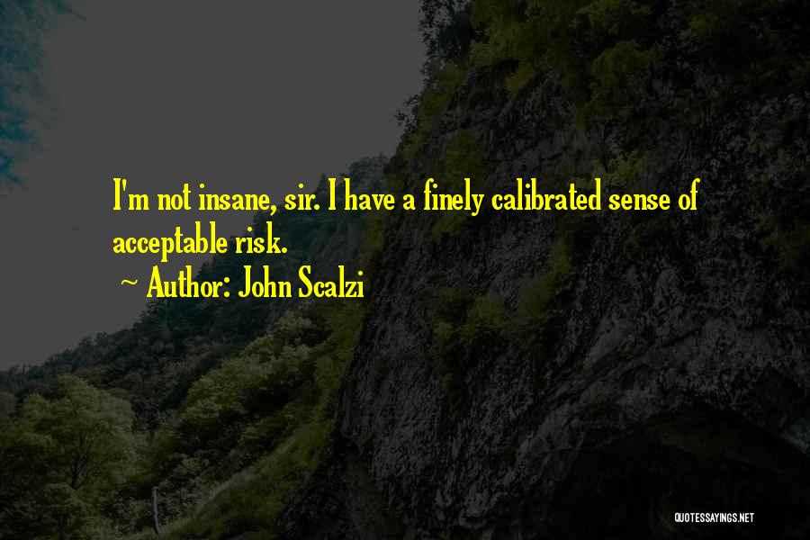 John Scalzi Quotes: I'm Not Insane, Sir. I Have A Finely Calibrated Sense Of Acceptable Risk.