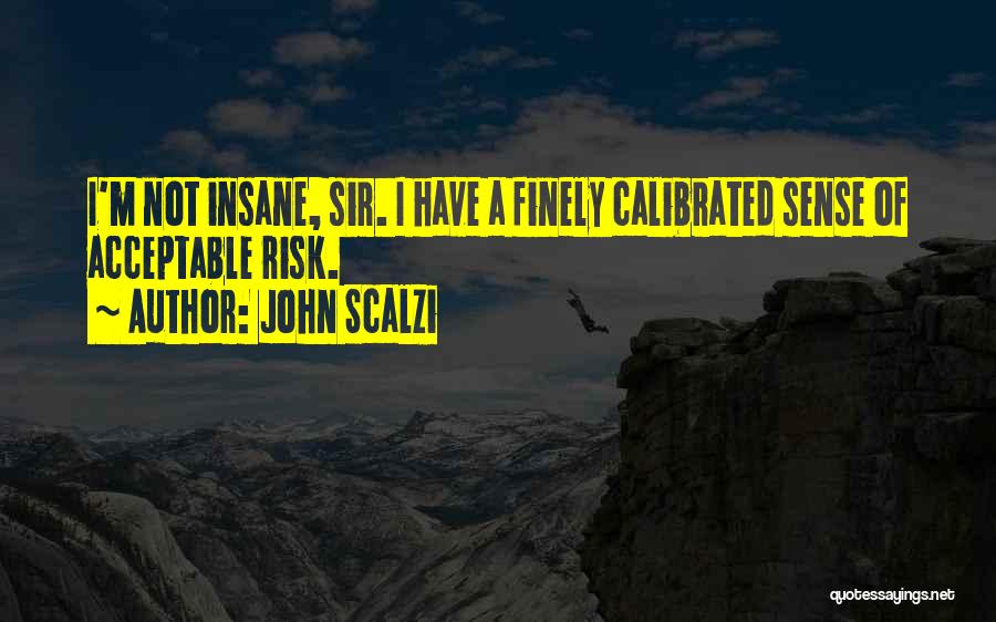 John Scalzi Quotes: I'm Not Insane, Sir. I Have A Finely Calibrated Sense Of Acceptable Risk.