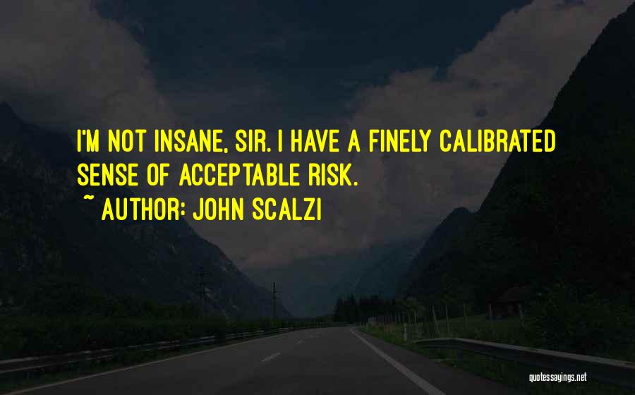 John Scalzi Quotes: I'm Not Insane, Sir. I Have A Finely Calibrated Sense Of Acceptable Risk.