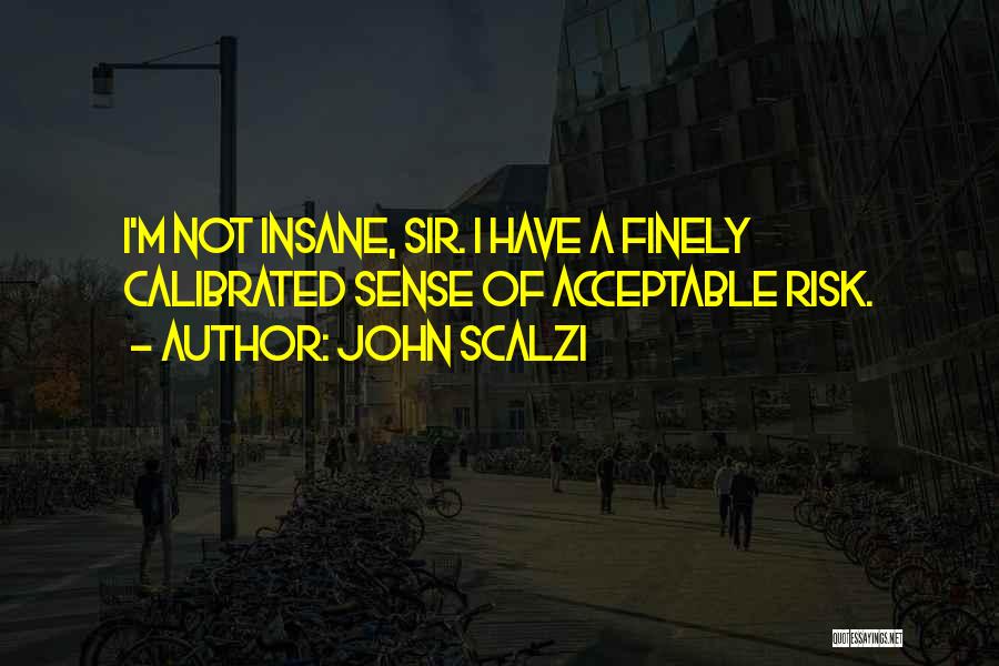 John Scalzi Quotes: I'm Not Insane, Sir. I Have A Finely Calibrated Sense Of Acceptable Risk.