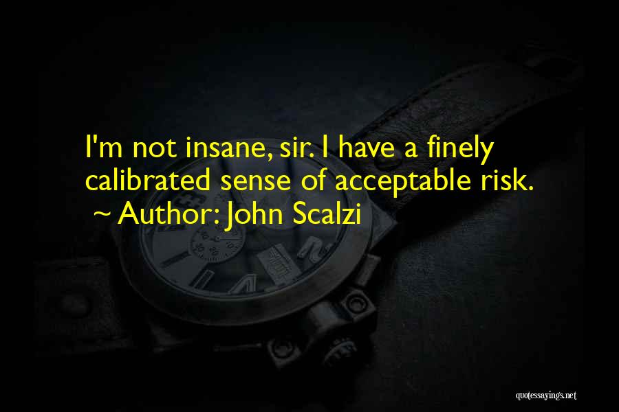 John Scalzi Quotes: I'm Not Insane, Sir. I Have A Finely Calibrated Sense Of Acceptable Risk.