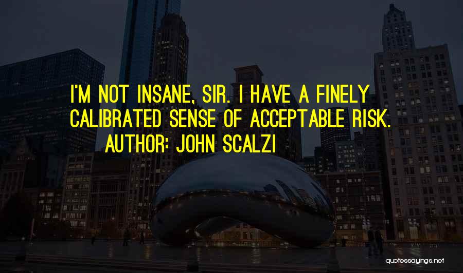 John Scalzi Quotes: I'm Not Insane, Sir. I Have A Finely Calibrated Sense Of Acceptable Risk.