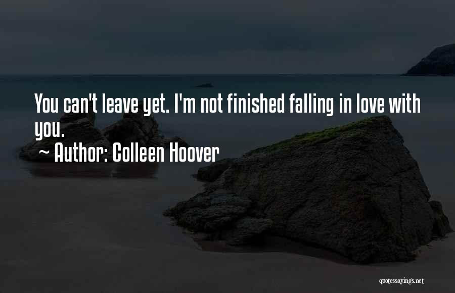 Colleen Hoover Quotes: You Can't Leave Yet. I'm Not Finished Falling In Love With You.