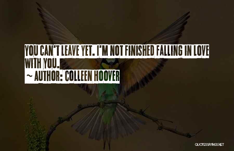Colleen Hoover Quotes: You Can't Leave Yet. I'm Not Finished Falling In Love With You.