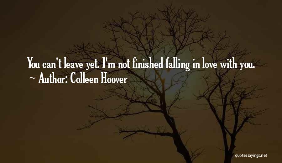 Colleen Hoover Quotes: You Can't Leave Yet. I'm Not Finished Falling In Love With You.