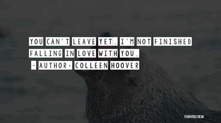 Colleen Hoover Quotes: You Can't Leave Yet. I'm Not Finished Falling In Love With You.