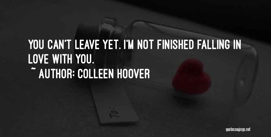 Colleen Hoover Quotes: You Can't Leave Yet. I'm Not Finished Falling In Love With You.
