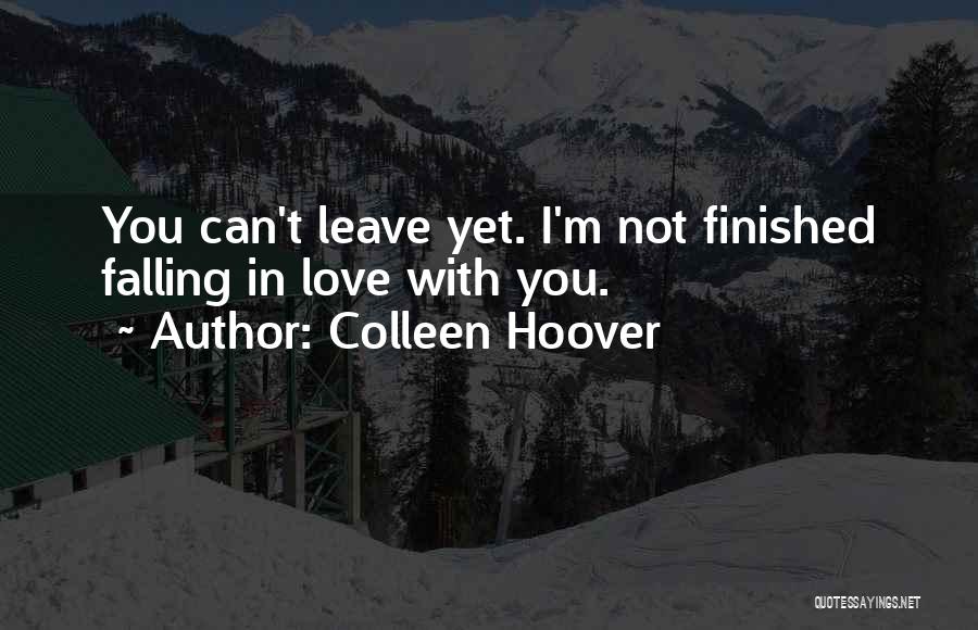 Colleen Hoover Quotes: You Can't Leave Yet. I'm Not Finished Falling In Love With You.