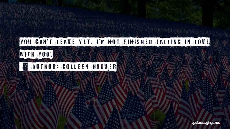 Colleen Hoover Quotes: You Can't Leave Yet. I'm Not Finished Falling In Love With You.