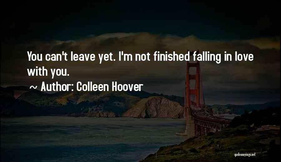 Colleen Hoover Quotes: You Can't Leave Yet. I'm Not Finished Falling In Love With You.