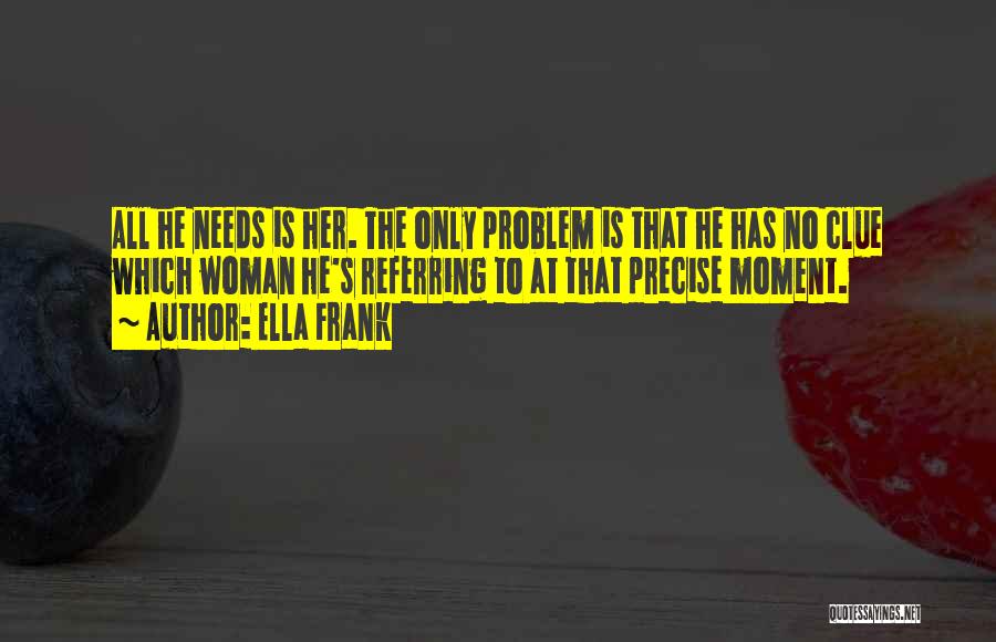 Ella Frank Quotes: All He Needs Is Her. The Only Problem Is That He Has No Clue Which Woman He's Referring To At