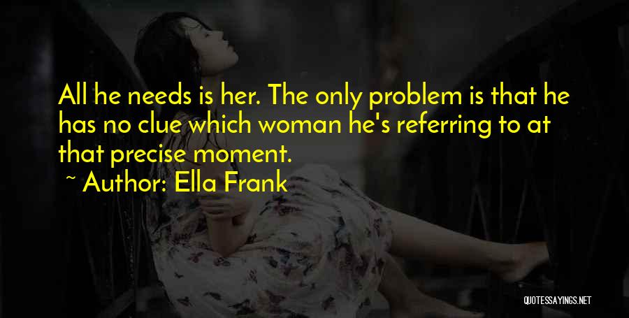 Ella Frank Quotes: All He Needs Is Her. The Only Problem Is That He Has No Clue Which Woman He's Referring To At