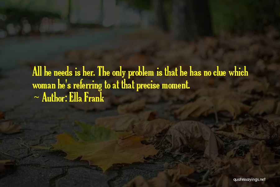 Ella Frank Quotes: All He Needs Is Her. The Only Problem Is That He Has No Clue Which Woman He's Referring To At