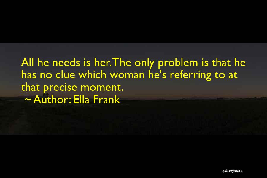 Ella Frank Quotes: All He Needs Is Her. The Only Problem Is That He Has No Clue Which Woman He's Referring To At