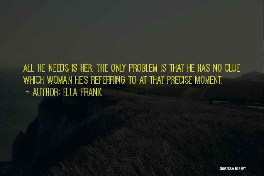 Ella Frank Quotes: All He Needs Is Her. The Only Problem Is That He Has No Clue Which Woman He's Referring To At